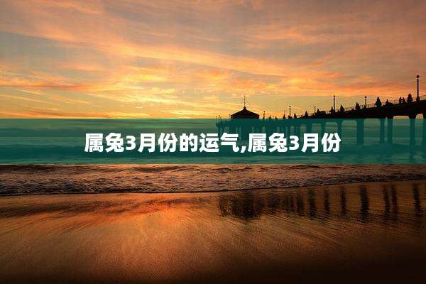 属兔3月份的运气,属兔3月份