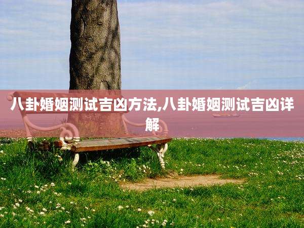 八卦婚姻测试吉凶方法,八卦婚姻测试吉凶详解