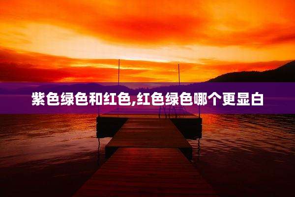 紫色绿色和红色,红色绿色哪个更显白