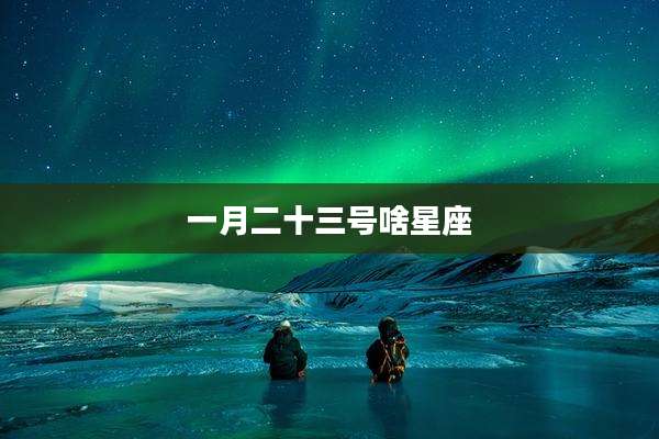 一月二十三号啥星座