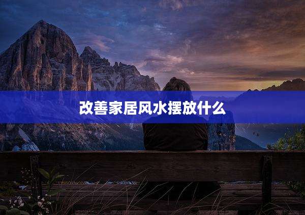 改善家居风水摆放什么