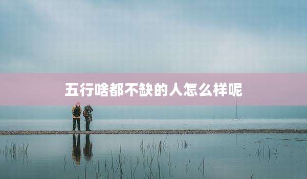 五行啥都不缺的人怎么样呢