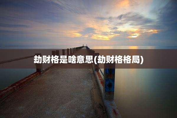 劫财格是啥意思(劫财格格局)