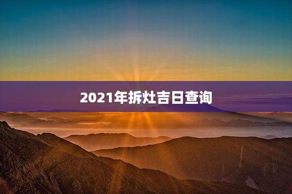 2021年拆灶吉日查询