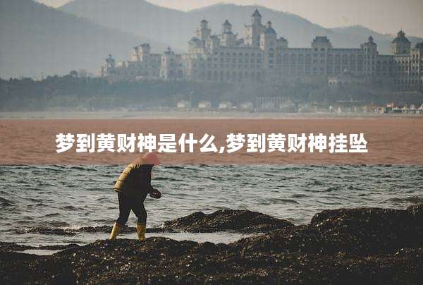 梦到黄财神是什么,梦到黄财神挂坠