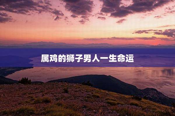 属鸡的狮子男人一生命运