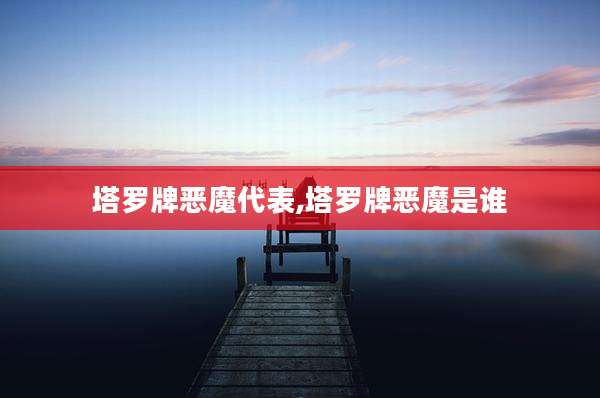 塔罗牌恶魔代表,塔罗牌恶魔是谁