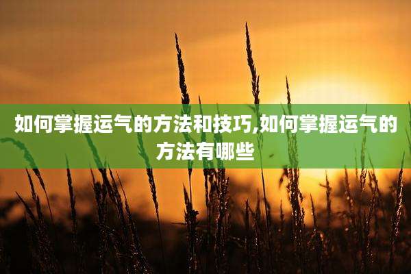 如何掌握运气的方法和技巧,如何掌握运气的方法有哪些