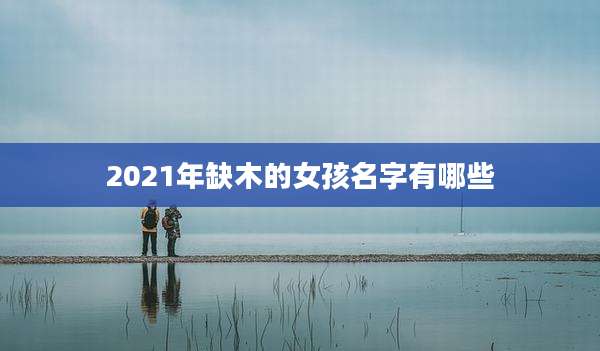 2021年缺木的女孩名字有哪些