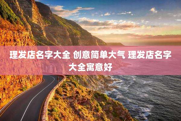 理发店名字大全 创意简单大气 理发店名字大全寓意好