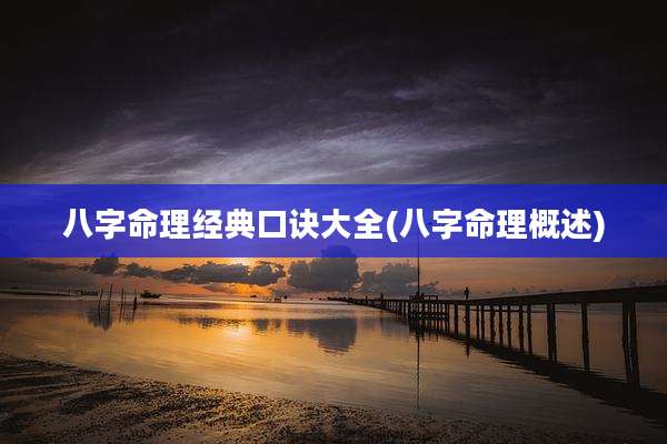 八字命理经典口诀大全(八字命理概述)