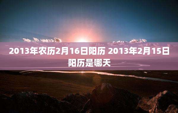 2013年农历2月16日阳历 2013年2月15日阳历是哪天