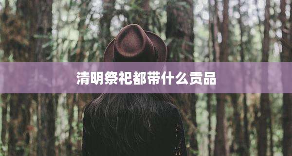 清明祭祀都带什么贡品