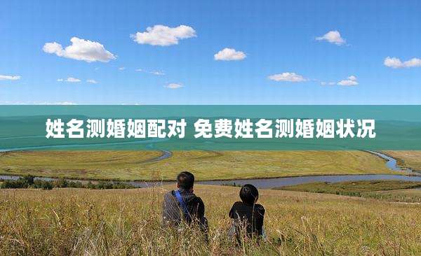 姓名测婚姻配对 免费姓名测婚姻状况