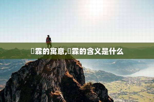 淏霖的寓意,玹霖的含义是什么
