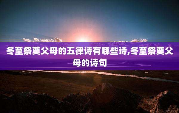 冬至祭奠父母的五律诗有哪些诗,冬至祭奠父母的诗句