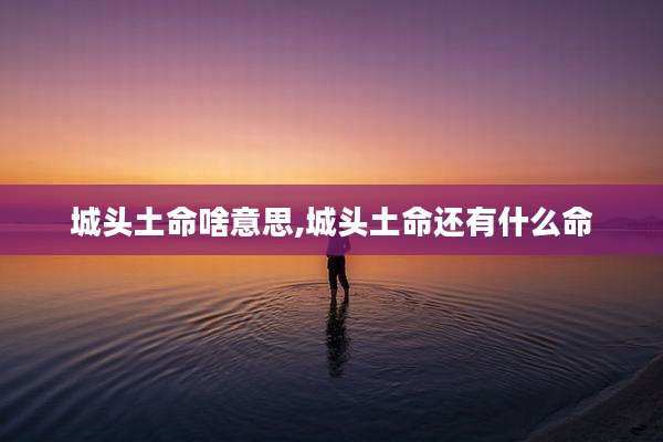 城头土命啥意思,城头土命还有什么命