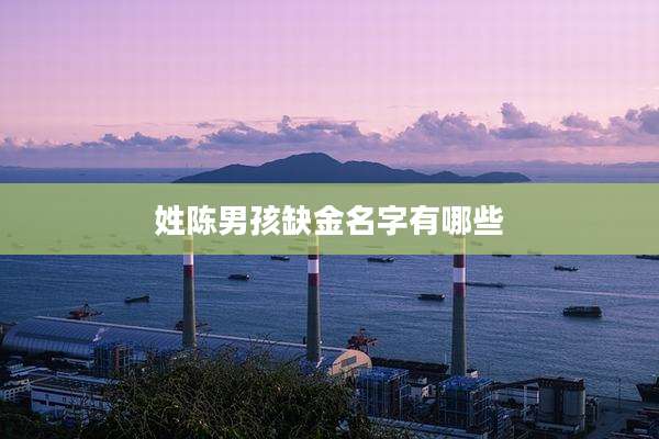 姓陈男孩缺金名字有哪些