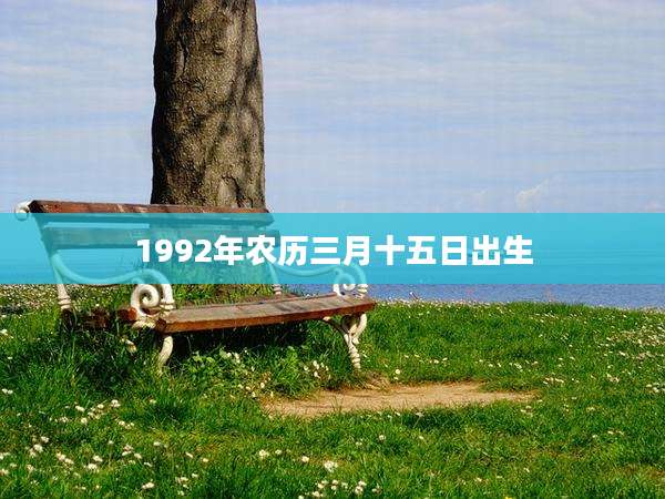 1992年农历三月十五日出生
