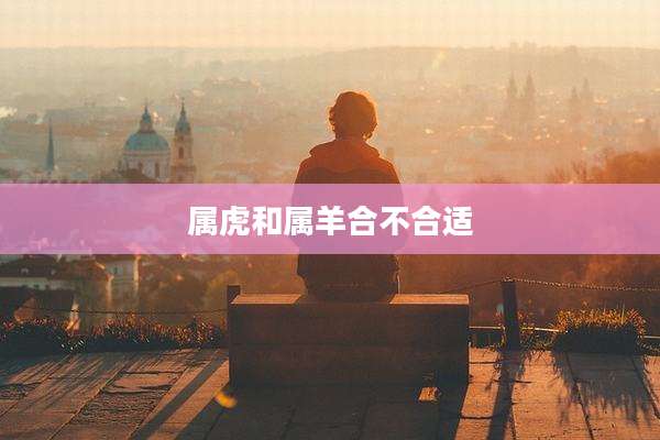 属虎和属羊合不合适