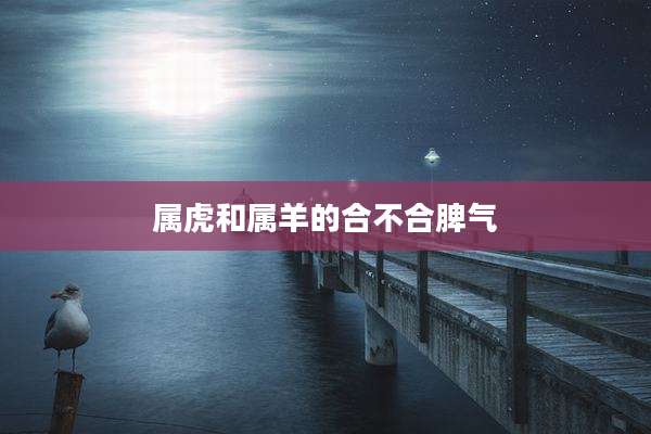 属虎和属羊的合不合脾气