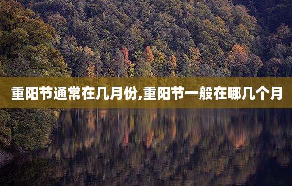 重阳节通常在几月份,重阳节一般在哪几个月