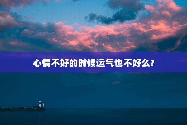 心情不好的时候运气也不好么?