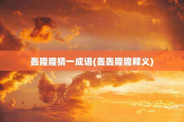 轰隆隆猜一成语(轰轰隆隆释义)