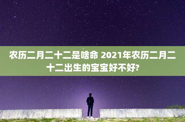 农历二月二十二是啥命 2021年农历二月二十二出生的宝宝好不好?