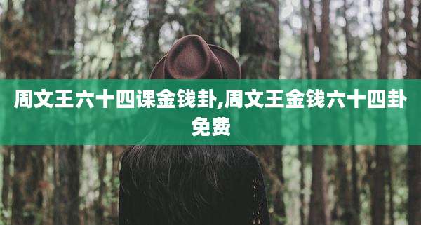 周文王六十四课金钱卦,周文王金钱六十四卦免费