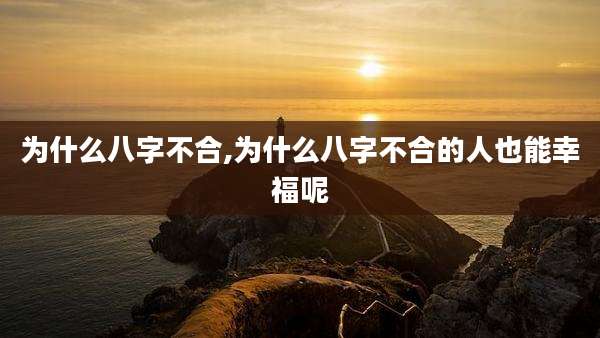 为什么八字不合,为什么八字不合的人也能幸福呢