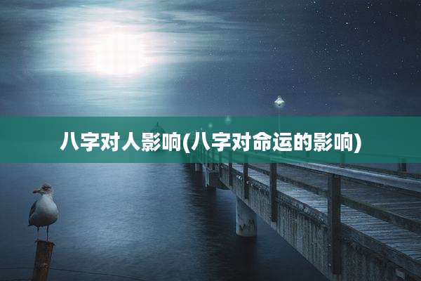 八字对人影响(八字对命运的影响)