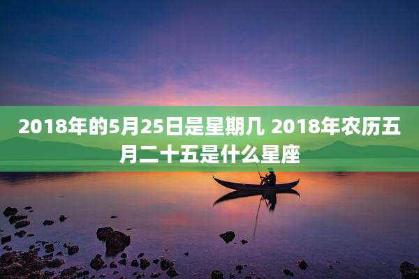 2018年的5月25日是星期几 2018年农历五月二十五是什么星座