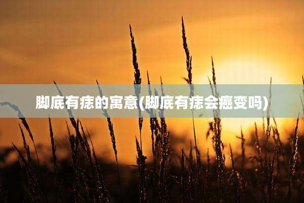 脚底有痣的寓意(脚底有痣会癌变吗)
