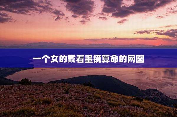 一个女的戴着墨镜算命的网图