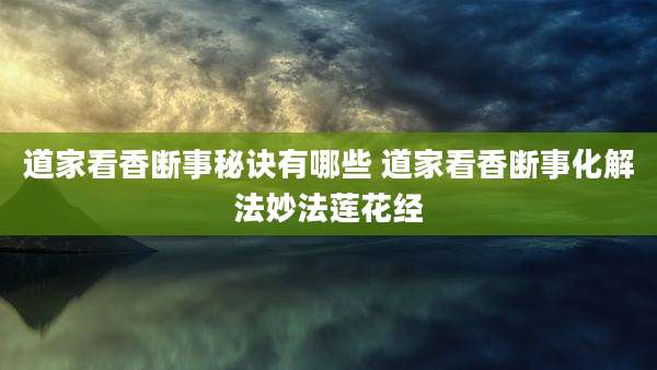 道家看香断事秘诀有哪些 道家看香断事化解法妙法莲花经