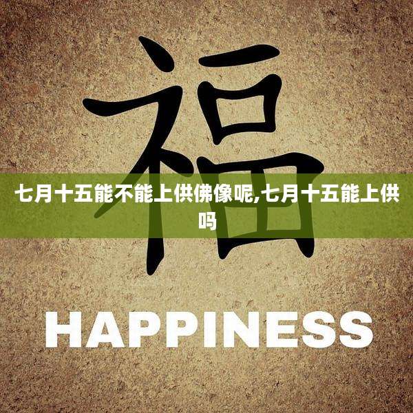 七月十五能不能上供佛像呢,七月十五能上供吗