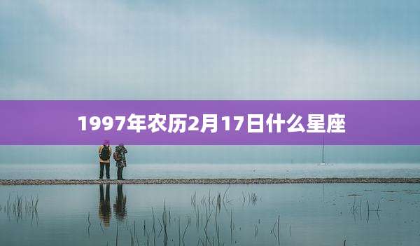 1997年农历2月17日什么星座