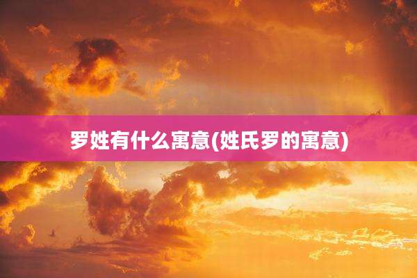 罗姓有什么寓意(姓氏罗的寓意)