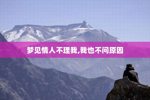 梦见情人不理我,我也不问原因