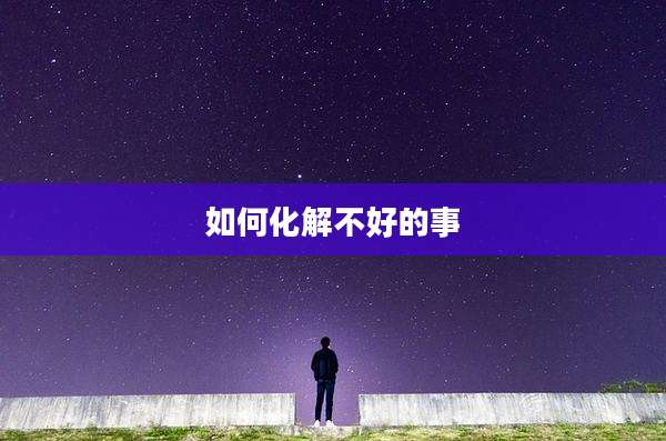 如何化解不好的事