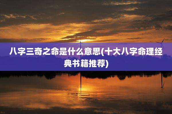 八字三奇之命是什么意思(十大八字命理经典书籍推荐)