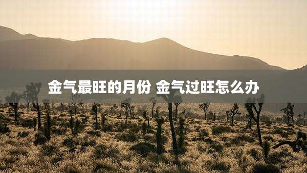 金气最旺的月份 金气过旺怎么办