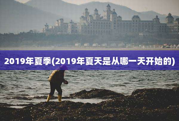 2019年夏季(2019年夏天是从哪一天开始的)