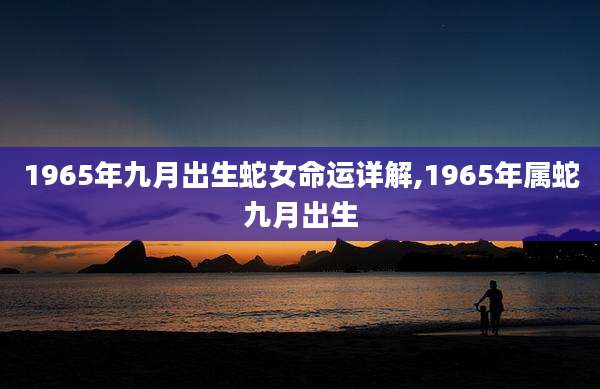 1965年九月出生蛇女命运详解,1965年属蛇九月出生