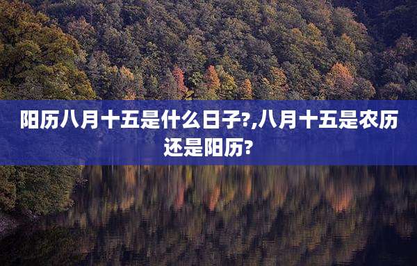 阳历八月十五是什么日子?,八月十五是农历还是阳历?