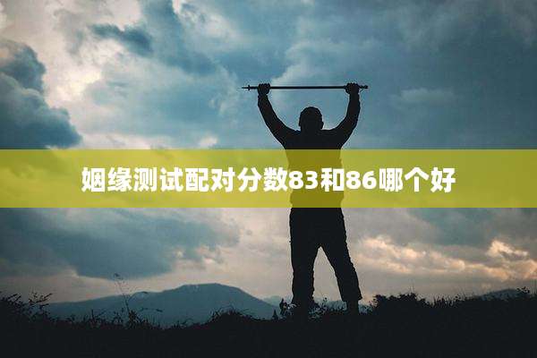 姻缘测试配对分数83和86哪个好