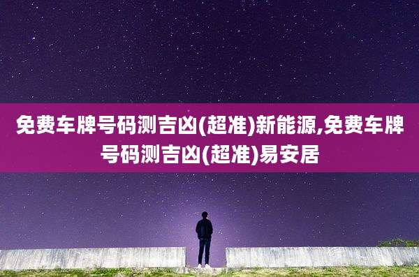 免费车牌号码测吉凶(超准)新能源,免费车牌号码测吉凶(超准)易安居