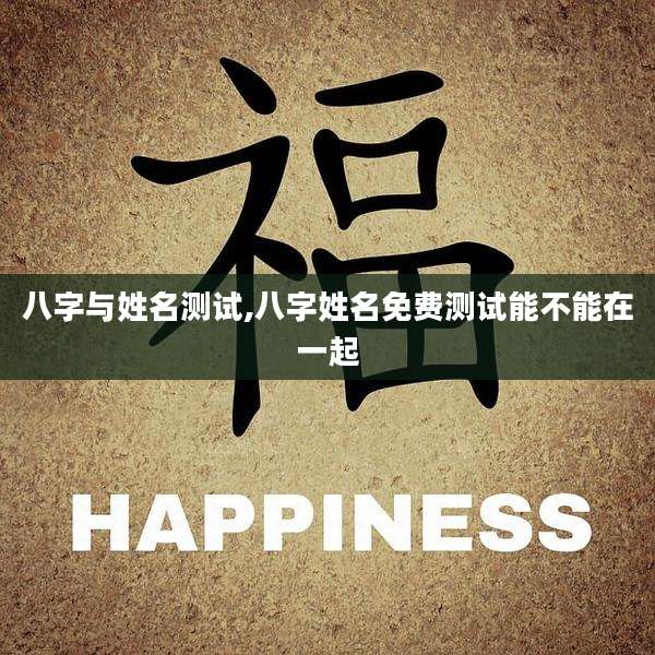 八字与姓名测试,八字姓名免费测试能不能在一起