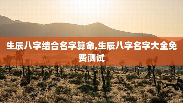 生辰八字结合名字算命,生辰八字名字大全免费测试